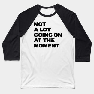 not a lot going on at the moment Baseball T-Shirt